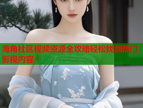 海角社区视频资源全攻略轻松找到热门影视内容  第1张