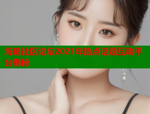 海角社区论坛2021年热点话题互动平台揭秘  第1张
