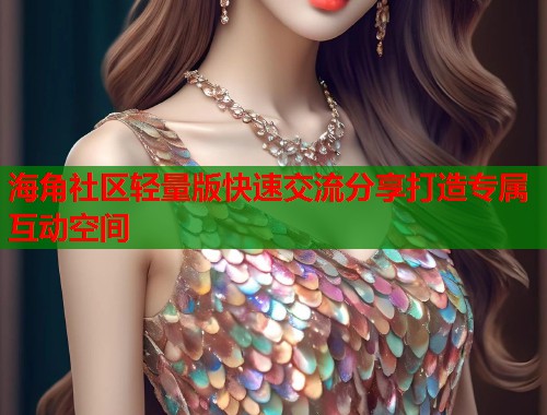 海角社区轻量版快速交流分享打造专属互动空间  第1张