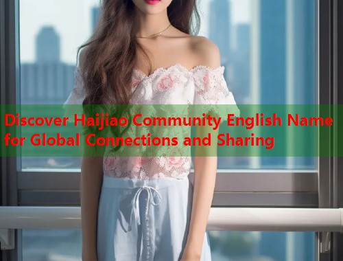 Discover Haijiao Community English Name for Global Connections and Sharing  第1张