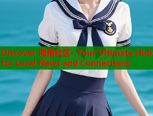 Discover 海角社区- Your Ultimate Hub for Local News and Connections  第2张