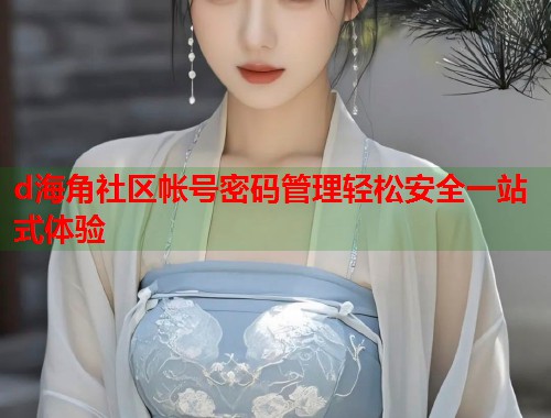 d海角社区帐号密码管理轻松安全一站式体验  第1张