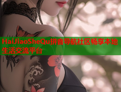 HaiJiaoSheQu拼音导航社区畅享本地生活交流平台  第1张