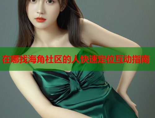 在哪找海角社区的人快速定位互动指南  第1张