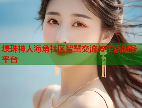 壤珠神人海角社区智慧交流与生活服务平台  第1张