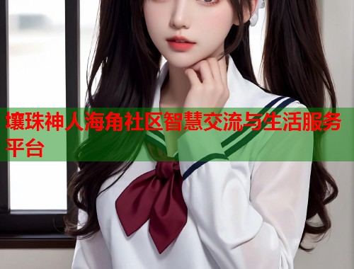 壤珠神人海角社区智慧交流与生活服务平台  第2张