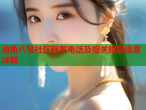 海角八号社区联系电话及相关服务信息详解  第1张