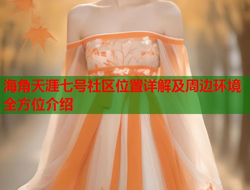海角天涯七号社区位置详解及周边环境全方位介绍  第1张