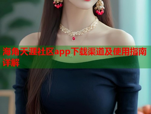 海角天涯社区app下载渠道及使用指南详解  第1张