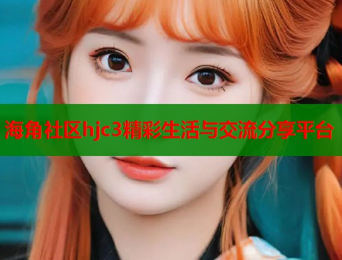 海角社区hjc3精彩生活与交流分享平台  第1张