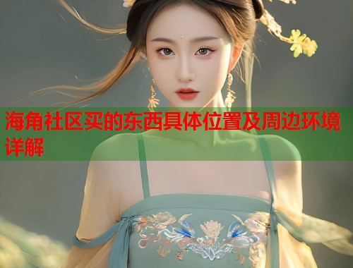 海角社区买的东西具体位置及周边环境详解  第1张