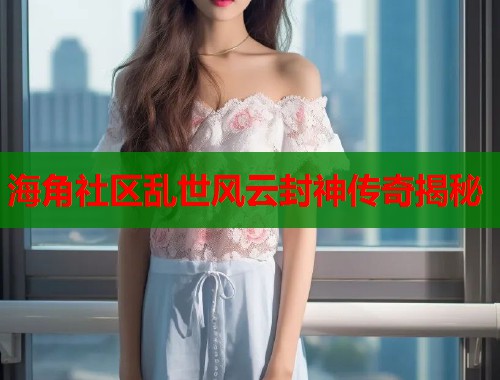 海角社区乱世风云封神传奇揭秘  第1张