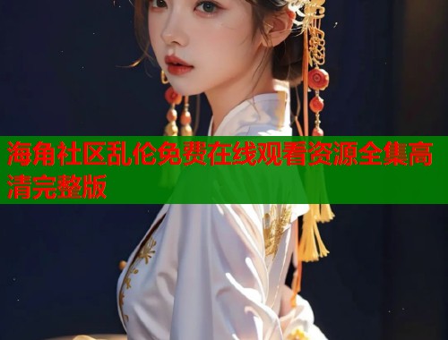 海角社区乱伦免费在线观看资源全集高清完整版  第1张