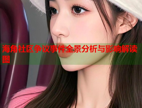 海角社区争议事件全景分析与影响解读图  第1张