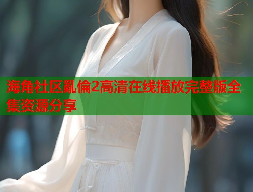 海角社区亂倫2高清在线播放完整版全集资源分享  第1张