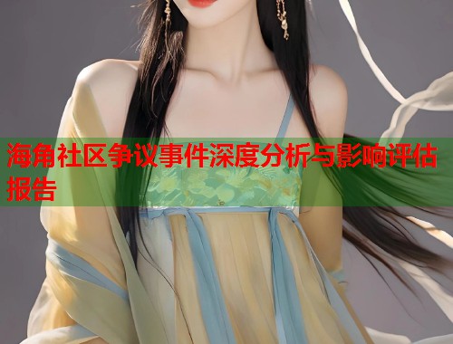 海角社区争议事件深度分析与影响评估报告  第2张