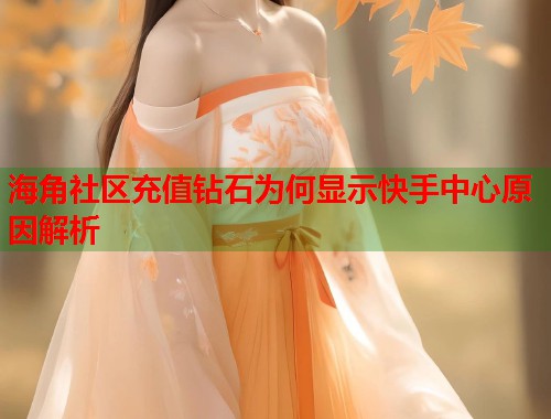 海角社区充值钻石为何显示快手中心原因解析  第1张