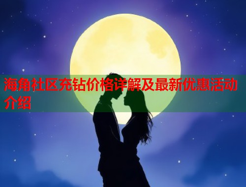 海角社区充钻价格详解及最新优惠活动介绍  第1张