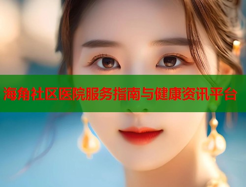 海角社区医院服务指南与健康资讯平台  第1张