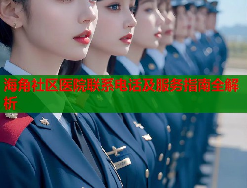 海角社区医院联系电话及服务指南全解析  第1张