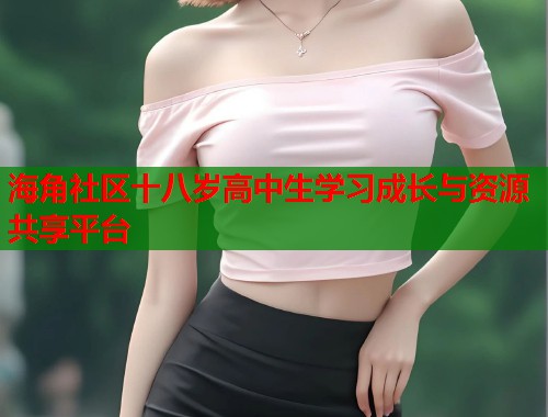 海角社区十八岁高中生学习成长与资源共享平台  第1张