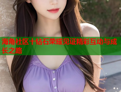 海角社区十钻石荣耀见证精彩互动与成长之路  第2张