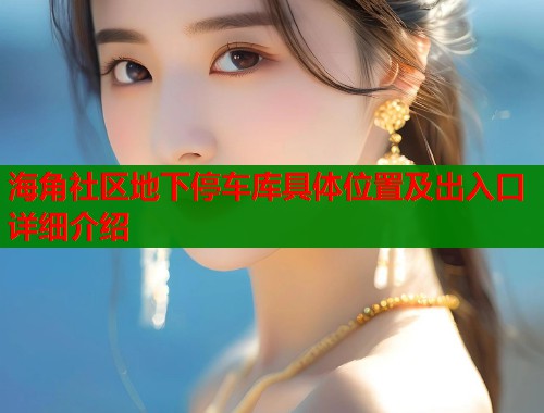 海角社区地下停车库具体位置及出入口详细介绍  第1张