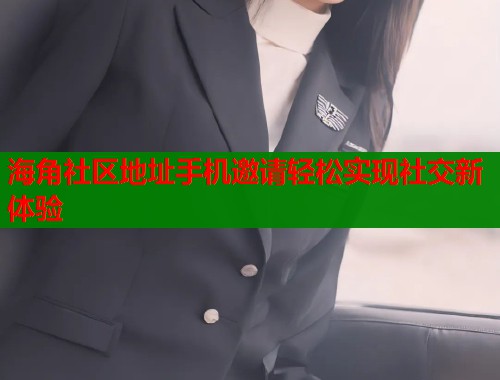 海角社区地址手机邀请轻松实现社交新体验  第1张