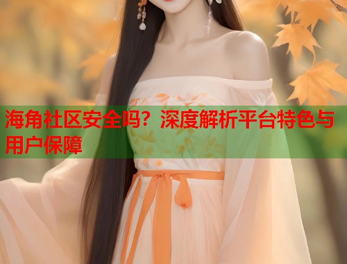 海角社区安全吗？深度解析平台特色与用户保障  第1张