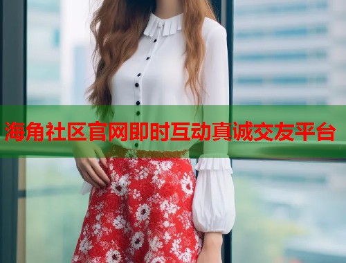 海角社区官网即时互动真诚交友平台  第1张