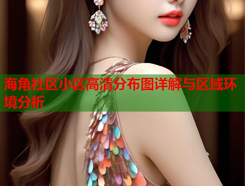 海角社区小区高清分布图详解与区域环境分析  第1张