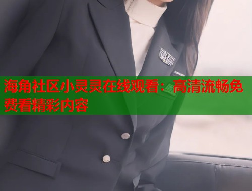 海角社区小灵灵在线观看：高清流畅免费看精彩内容  第1张