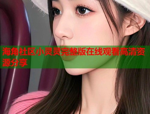 海角社区小灵灵完整版在线观看高清资源分享  第2张