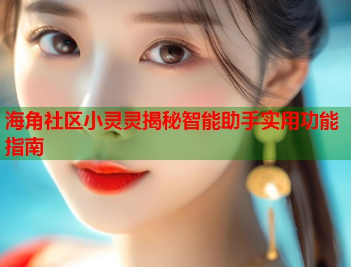 海角社区小灵灵揭秘智能助手实用功能指南  第1张