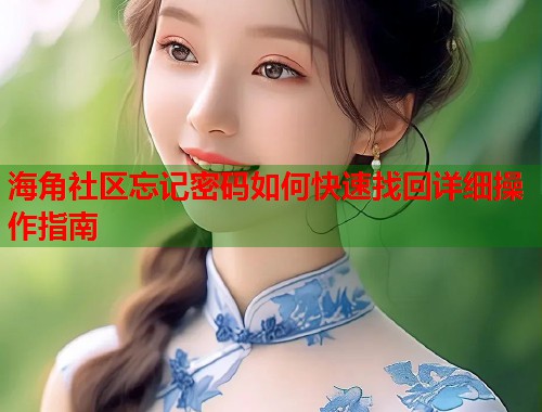 海角社区忘记密码如何快速找回详细操作指南  第1张