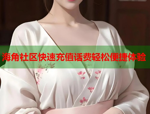 海角社区快速充值话费轻松便捷体验  第2张