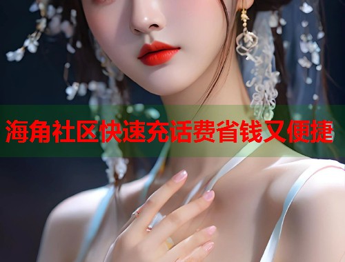 海角社区快速充话费省钱又便捷  第1张