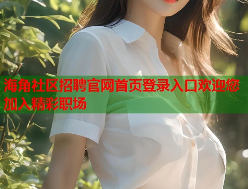 海角社区招聘官网首页登录入口欢迎您加入精彩职场  第1张