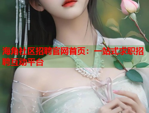 海角社区招聘官网首页：一站式求职招聘互动平台  第1张