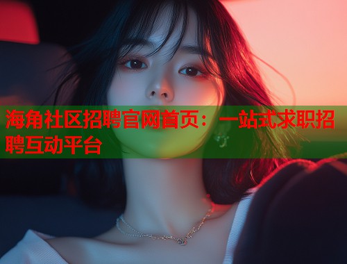 海角社区招聘官网首页：一站式求职招聘互动平台  第2张