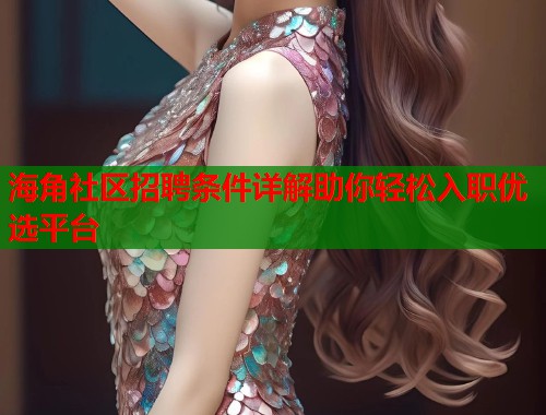 海角社区招聘条件详解助你轻松入职优选平台  第1张