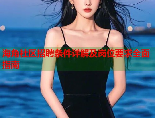海角社区招聘条件详解及岗位要求全面指南  第2张