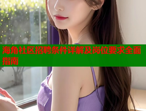 海角社区招聘条件详解及岗位要求全面指南  第1张