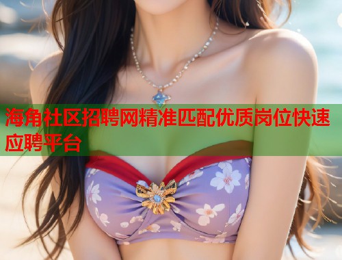 海角社区招聘网精准匹配优质岗位快速应聘平台  第1张