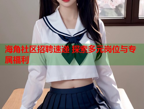 海角社区招聘速递 探索多元岗位与专属福利  第1张