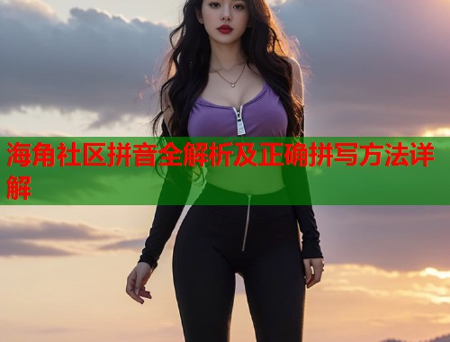 海角社区拼音全解析及正确拼写方法详解  第1张