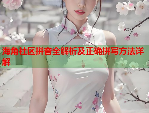海角社区拼音全解析及正确拼写方法详解  第2张