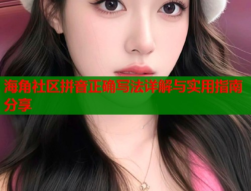 海角社区拼音正确写法详解与实用指南分享  第1张