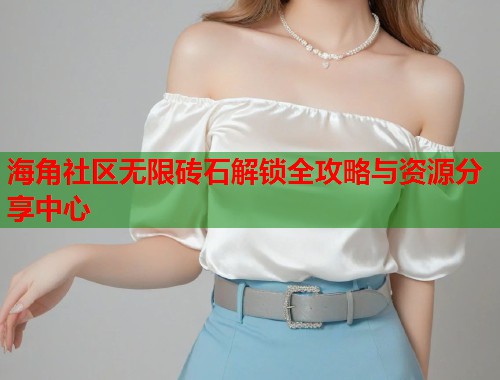 海角社区无限砖石解锁全攻略与资源分享中心  第1张
