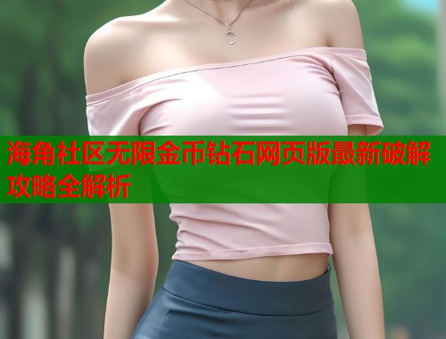 海角社区无限金币钻石网页版最新破解攻略全解析  第2张